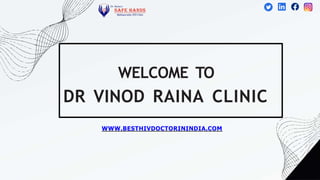 WELCOME TO
DR VINOD RAINA CLINIC
WWW.BESTHIVDOCTORININDIA.COM
 