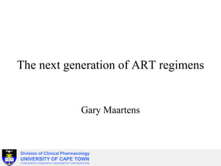 The next generation of ART regimens
Gary Maartens
Division of Clinical Pharmacology
UNIVERSITY OF CAPE TOWN
IYUNIVESITHI YASEKAPA • UNIVERSITEIT VAN KAAPSTAD
 