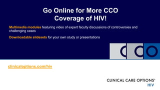 clinicaloptions.com/hiv
Go Online for More CCO
Coverage of HIV!
Multimedia modules featuring video of expert faculty discussions of controversies and
challenging cases
Downloadable slidesets for your own study or presentations
 