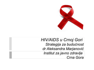 HIV/AIDS u Crnoj Gori
Strategija za budućnost
dr Aleksandra Marjanović
Institut za javno zdravlje
Crna Gora
 