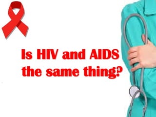 Is HIV and AIDSIs HIV and AIDS
the same thing?the same thing?
 