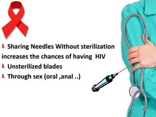 Sharing Needles Without sterilization Sharing Needles Without sterilization 
increases the chances of having  HIVincreases the chances of having  HIV
Unsterilized bladesUnsterilized blades
Through sex (oral ,anal ..)Through sex (oral ,anal ..)
 