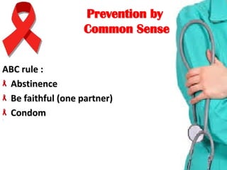 Prevention byPrevention by
Common SenseCommon Sense
ABC rule :ABC rule :
AbstinenceAbstinence
Be faithful (one partner)Be faithful (one partner)
CondomCondom
 