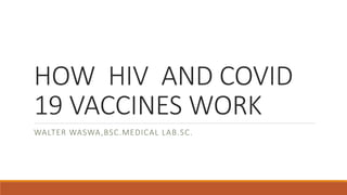 HOW HIV AND COVID
19 VACCINES WORK
WALTER WASWA,BSC.MEDICAL LAB.SC.
 