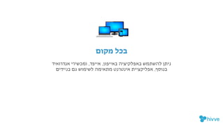 !‫ם‬‫מקו‬ ‫בכל‬

‫אנדרואיד‬ ‫ומכשירי‬ ,‫אייפד‬ ,‫באייפון‬ ‫באפלקיציה‬ ‫להשתמש‬ ‫ניתן‬

‫בניידים‬ ‫גם‬ ‫לשימוש‬ ‫מתאימה‬ ‫אינטרנט‬ ‫אפליקציית‬ ,‫בנוסף‬
 