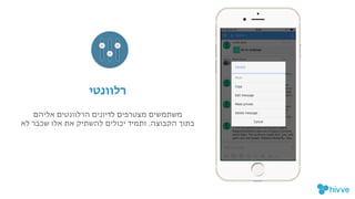 "‫ם‬‫אליה‬ ‫הרלוונטים‬ ‫לדיונים‬ ‫מצטרפים‬ ‫משתמשים‬
‫לא‬ ‫שכבר‬ ‫אלו‬ ‫את‬ ‫להשתיק‬ ‫יכולים‬ ‫ותמיד‬ ,‫הקבוצה‬ ‫בתוך‬
!‫י‬‫רלוונט‬
 