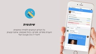 :‫שיתופית‬ ‫ללמידה‬ ‫הנחוצים‬ ‫הכלים‬ ‫כל‬

,‫קבצים‬ ‫שיתוף‬ ,‫משימות‬ ‫ניהול‬ ,‫סקרים‬ ,‫מסרים‬ ‫העברת‬

‫ועוד‬ Google Doc-‫ל‬ ‫חיבור‬
!‫ת‬‫שיתופיו‬
 
