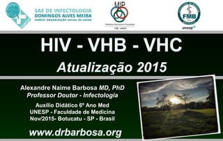 Alexandre Naime Barbosa MD, PhD
Professor Doutor - Infectologia
Auxílio Didático 6º Ano Med
UNESP - Faculdade de Medicina
Nov/2015- Botucatu - SP - Brasil
 