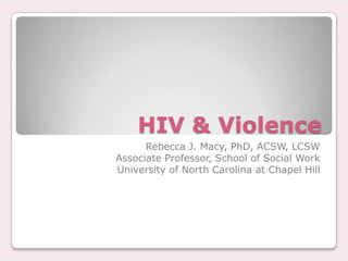 HIV & Violence
      Rebecca J. Macy, PhD, ACSW, LCSW
Associate Professor, School of Social Work
University of North Carolina at Chapel Hill
 