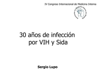 30 años de infección  por VIH y Sida IV Congreso Internacional de Medicina Interna   Sergio Lupo  