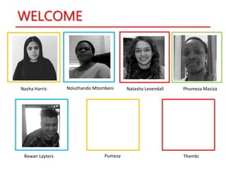 WELCOME
Nasha Harris Natasha Levendall
Rowan Layters
Noluthando Mtombeni
Pumeza Thembi
Phumeza Masiza
 