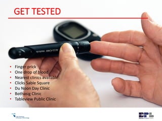 GET TESTED
• Finger prick
• One drop of blood
• Nearest clinics available:
• Clicks Sable Square
• Du Noon Day Clinic
• Bothasig Clinic
• Tableview Public Clinic
 