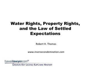 Water Rights, Property Rights,
and the Law of Settled
Expectations
Robert H. Thomas
www.inversecondemnation.com
 