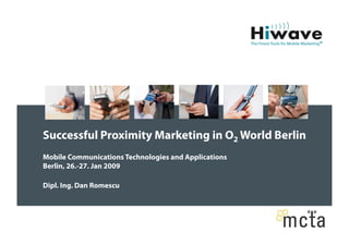 Successful Proximity Marketing in O2 World Berlin
Mobile Communications Technologies and Applications
Berlin, 26.-27. Jan 2009

Dipl. Ing. Dan Romescu
 