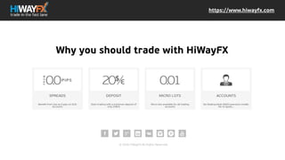 •
SPREADS
Benefit from low as 0 pips on ECN Accounts
•
DEPOSIT
READ MORE
•
MICRO LOTS
Micro lots available for all trading accounts
•
ACCOUNTS
No Dealing Desk (NDD) execution model. No
re-quote...
•
INSTRUMENTS
Choose out of 66 Forex Instruments, 9
https://www.hiwayfx.com
Why you should trade with
HiWayFX
 