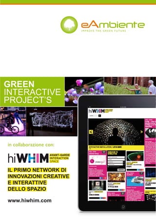 AVANT-GARDE
INTERACTION
SPACE
in collaborazione con:
www.hiwhim.com
IL PRIMO NETWORK DI
INNOVAZIONI CREATIVE
E INTERATTIVE
DELLO SPAZIO
GREEN
INTERACTIVE
PROJECT’S
 