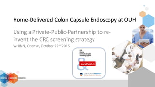 Home-Delivered Colon Capsule Endoscopy at OUH
Using a Private-Public-Partnership to re-
invent the CRC screening strategy
WHINN, Odense, October 22nd 2015
&
 