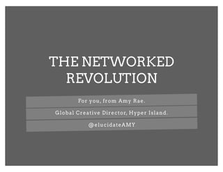 THE NETWORKED
  REVOLUTION
       For you, from Amy Rae.

Global Creative Director, Hyper Island.

           @elucidateAMY
 