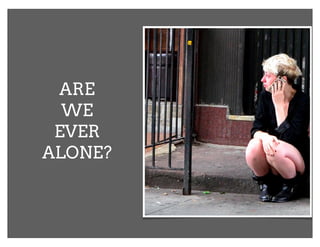 ARE
  WE
 EVER
ALONE?
 