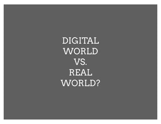 DIGITAL
WORLD
  VS.
 REAL
WORLD?
 