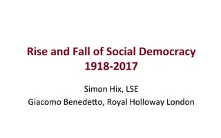 Rise	and	Fall	of	Social	Democracy	
1918-2017	
Simon	Hix,	LSE	
Giacomo	Benede2o,	Royal	Holloway	London	
 