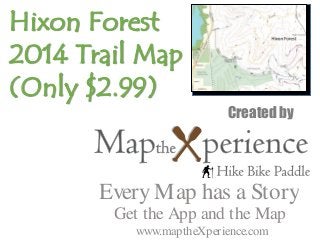 Created by 
Hixon Forest 
2014 Trail Map 
(Only $2.99) 
Every Map has a Story 
Get the App and the Map 
www.maptheXperience.com 
 