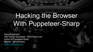 Hacking the Browser
With Puppeteer-Sharp
Darío Kondratiuk
.NET Senior Developer - MultiTracks.com
Author of Puppeteer-Sharp
@kblok - @hardkoded
www.hardkoded.com
 