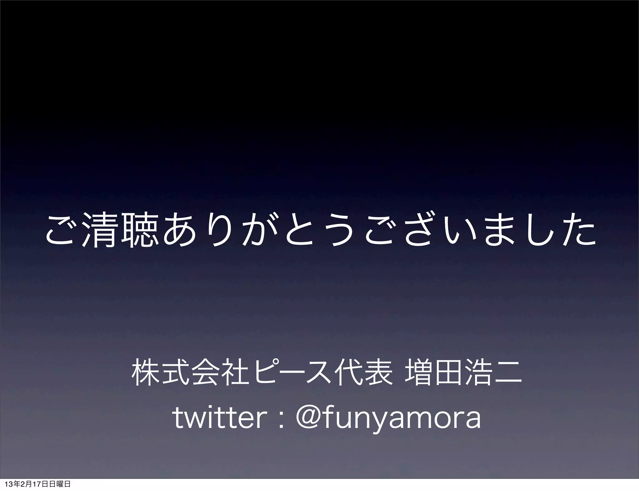 ご清聴ありがとうございました


              株式会社ピース代表 増田浩二
               twitter : @funyamora
13年2月17日日曜日
 