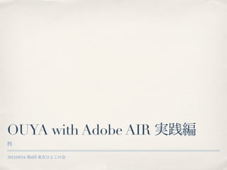 2013/09/14 第6回 東京ひよこの会
OUYA with Adobe AIR 実践編
柊
 