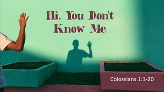 Hi, You Don’t
Know Me
Colossians 1:1-12
Colossians 1:1-20
 