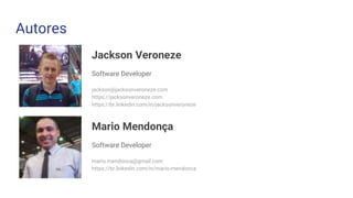 Jackson Veroneze
Software Developer
jackson@jacksonveroneze.com
https://jacksonveroneze.com
https://br.linkedin.com/in/jacksonveroneze
Autores
Mario Mendonça
Software Developer
mario.mendonca@gmail.com
https://br.linkedin.com/in/mario-mendonca
 