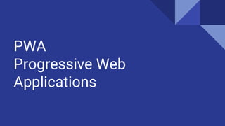 PWA
Progressive Web
Applications
 