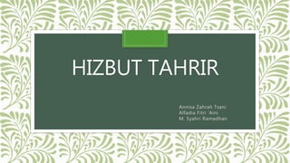 HIZBUT TAHRIR
Annisa Zahrah Tsani
Alfadia Fitri ‘Aini
M. Syahri Ramadhan
 