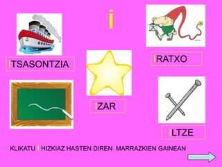 I
IRATXO

ITSASONTZIA

IZAR
ILTZE
KLIKATU I HIZKIAZ HASTEN DIREN MARRAZKIEN GAINEAN

 