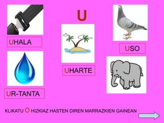 U
UHALA

USO
UHARTE
UR-TANTA
KLIKATU O HIZKIAZ HASTEN DIREN MARRAZKIEN GAINEAN

 