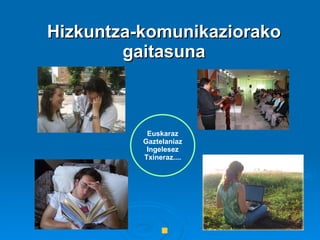 Hizkuntza-komunikaziorako gaitasuna Euskaraz Gaztelaniaz Ingelesez Txineraz.... 