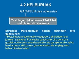 4.2.HELBURUAK GAITASUN gisa adieraziak Testuinguru jakin batean ATAZA bat ondo burutzeko ahalmena  Europako Parlamentuak  honela definitzen ditu gaitasunak :  “ T estuingurura egokitutako ezagutzen, ahalbideen eta jarreren uztarketa. Funtsezko gaitasunak dira pertsona guztiek norberaren errealizaziorako eta garapenerako nahiz herritartasun aktiborako, gizarteratzeko eta enplegurako behar dituzten haiek.” 