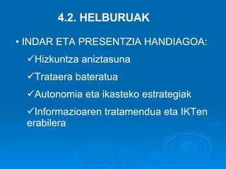 4.2. HELBURUAK INDAR ETA PRESENTZIA HANDIAGOA: Hizkuntza aniztasuna Trataera bateratua Autonomia eta ikasteko estrategiak Informazioaren tratamendua eta IKTen erabilera 