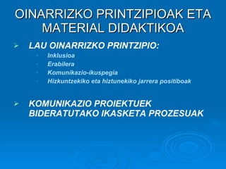 OINARRIZKO PRINTZIPIOAK ETA MATERIAL DIDAKTIKOA LAU OINARRIZKO PRINTZIPIO: Inklusioa Erabilera   Komunikazio-ikuspegia Hizkuntzekiko eta hiztunekiko jarrera positiboak KOMUNIKAZIO PROIEKTUEK BIDERATUTAKO IKASKETA PROZESUAK 