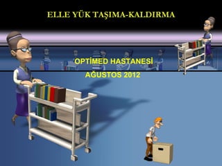 ELLE YÜK TAŞIMA-KALDIRMA




     OPTİMED HASTANESİ
       AĞUSTOS 2012
 