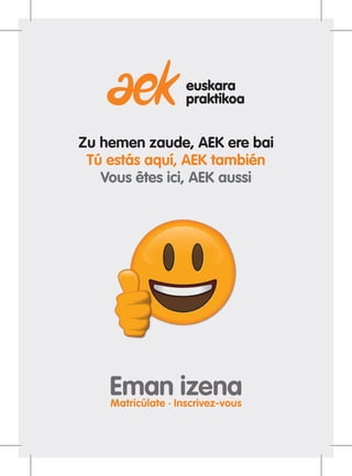 Eman izenaMatricúlate · Inscrivez-vous
euskara
praktikoa
Zu hemen zaude, AEK ere bai
Tú estás aquí, AEK también
Vous êtes ici, AEK aussi
 