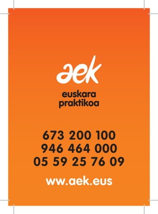 Euskara praktikoa
673 200 100
946 464 000
05 59 25 76 09
ww.aek.eus
euskara
praktikoa
 