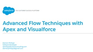 Advanced Flow Techniques with
Apex and Visualforce
​ Damien Phillippi
​ Software Developer
​ dphillippi@soliantconsulting.com
​ damienphillippi@gmail.com
​ 
 