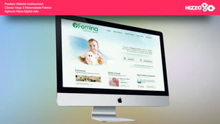 Produto: Website Institucional 
Cliente: Hosp. E Maternidade Femina 
Agência: Hizzo Digital Jobs
 