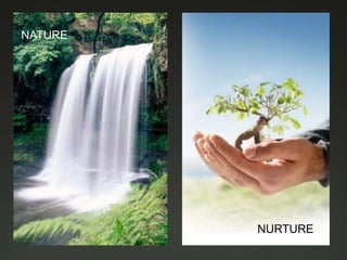 NATURE




         NURTURE
 