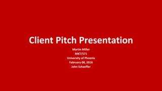 Client Pitch Presentation
Martin Miller
MKT/571
University of Phoenix
February 08, 2016
John Schaeffer
 