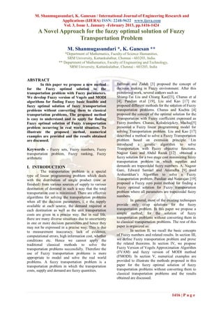 M. Shanmugasundari, K. Ganesan / International Journal of Engineering Research and
                 Applications (IJERA) ISSN: 2248-9622 www.ijera.com
                  Vol. 3, Issue 1, January -February 2013, pp.1416-1424
       A Novel Approach for the fuzzy optimal solution of Fuzzy
                      Transportation Problem
                           M. Shanmugasundari *, K. Ganesan **
                         *Department of Mathematics, Faculty of Science Humanities,
                          SRM University, Kattankulathur, Chennai - 603203, India.
                     ** Department of Mathematics, Faculty of Engineering and Technology,
                           SRM University, Kattankulathur, Chennai - 603203, India


ABSTRACT
         In this paper we propose a new method           Bellman and Zadeh [3] proposed the concept of
for the Fuzzy optimal solution to the                    decision making in Fuzzy environment. After this
transportation problem with Fuzzy parameters.            pioneering work, several authors such as
We develop Fuzzy version of Vogels and MODI              Shiang-Tai Liu and Chiang Kao[23], Chanas et al
algorithms for finding Fuzzy basic feasible and          [4], Pandian et.al [19], Liu and Kao [17] etc
fuzzy optimal solution of fuzzy transportation           proposed different methods for the solution of Fuzzy
problems without converting them to classical            transportation problems. Chanas and Kuchta [4]
transportation problems. The proposed method             proposed the concept of the optimal solution for the
is easy to understand and to apply for finding           Transportation with Fuzzy coefficient expressed as
Fuzzy optimal solution of Fuzzy transportation           Fuzzy numbers. Chanas, Kolodziejckzy, Machaj[5]
problem occurring in real world situation. To            presented a Fuzzy linear programming model for
illustrate the proposed method, numerical                solving Transportation problem. Liu and Kao [17]
examples are provided and the results obtained           described a method to solve a Fuzzy Transportation
are discussed.                                           problem based on extension principle. Lin
                                                         introduced a genetic algorithm to solve
Keywords - Fuzzy sets, Fuzzy numbers, Fuzzy              Transportation with Fuzzy objective functions.
transportation problem, Fuzzy ranking, Fuzzy             Nagoor Gani and Abdul Razak [12] obtained a
arithmetic                                               fuzzy solution for a two stage cost minimizing fuzzy
                                                         transportation problem in which supplies and
I. INTRODUCTION                                          demands are trapezoidal fuzzy numbers. A. Nagoor
         The transportation problem is a special         Gani, Edward Samuel and Anuradha [9] used
type of linear programming problem which deals           Arshamkhan’s Algorithm to solve a Fuzzy
with the distribution of single product (raw or          Transportation problem. Pandian and Natarajan [19]
finished) from various sources of supply to various      proposed a Fuzzy zero point method for finding a
destination of demand in such a way that the total       Fuzzy optimal solution for Fuzzy transportation
transportation cost is minimized. There are effective    problem where all parameters are trapezoidal fuzzy
algorithms for solving the transportation problems       numbers.
when all the decision parameters, i. e the supply                  In general, most of the existing techniques
available at each source, the demand required at         provide only crisp solutions for the fuzzy
each destination as well as the unit transportation      transportation problem. In this paper we propose a
costs are given in a precise way. But in real life,      simple method, for the solution of fuzzy
there are many diverse situations due to uncertainty     transportation problems without converting them in
in one or more decision parameters and hence they        to classical transportation problems. The rest of this
may not be expressed in a precise way. This is due       paper is organized as:
to measurement inaccuracy, lack of evidence,                       In section II, we recall the basic concepts
computational errors, high information cost, whether     of Fuzzy numbers and related results. In section III,
conditions etc. Hence we cannot apply the                we define Fuzzy transportation problem and prove
traditional classical methods to solve the               the related theorems. In section IV, we propose
transportation problems successfully. Therefore the      Fuzzy Version of Vogels Approximation Algorithm
use of Fuzzy transportation problems is more             (FVAM) and fuzzy version of MODI method
appropriate to model and solve the real world            (FMODI). In section V, numerical examples are
problems. A fuzzy transportation problem is a            provided to illustrate the methods proposed in this
transportation problem in which the transportation       paper for the fuzzy optimal solution of fuzzy
costs, supply and demand are fuzzy quantities.           transportation problems without converting them to
                                                         classical transportation problems and the results
                                                         obtained are discussed.



                                                                                              1416 | P a g e
 