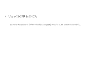 ➤ Use of ECPR in IHCA
To answer the question of whether outcome is changed by the use of ECPR for individuals in IHCA.
 