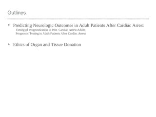 Outlines
➤ Predicting Neurologic Outcomes in Adult Patients After Cardiac Arrest
Timing of Prognostication in Post–Cardiac Arrest Adults
Prognostic Testing in Adult Patients After Cardiac Arrest
➤ Ethics of Organ and Tissue Donation
 