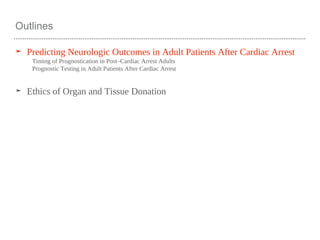 Outlines
➤ Predicting Neurologic Outcomes in Adult Patients After Cardiac Arrest
Timing of Prognostication in Post–Cardiac Arrest Adults
Prognostic Testing in Adult Patients After Cardiac Arrest
➤ Ethics of Organ and Tissue Donation
 